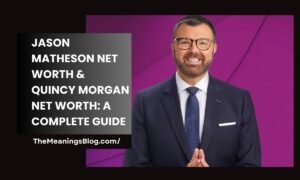 Jason Matheson Net Worth & Quincy Morgan Net Worth: A Complete Guide